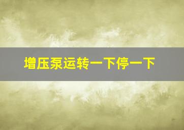 增压泵运转一下停一下