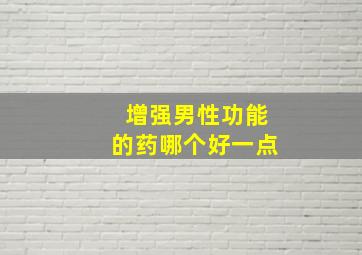 增强男性功能的药哪个好一点