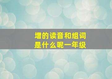 增的读音和组词是什么呢一年级