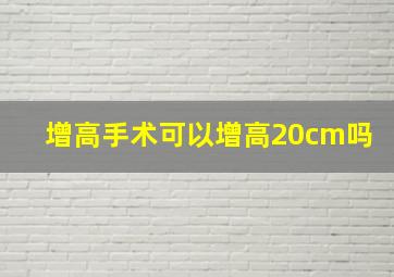 增高手术可以增高20cm吗