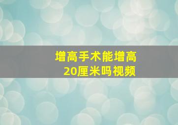 增高手术能增高20厘米吗视频