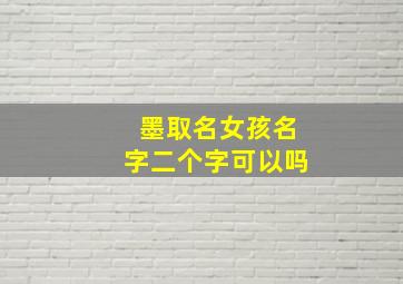 墨取名女孩名字二个字可以吗