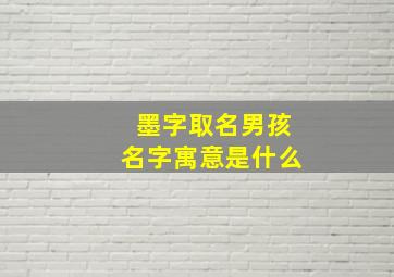 墨字取名男孩名字寓意是什么