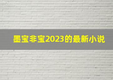 墨宝非宝2023的最新小说