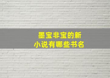 墨宝非宝的新小说有哪些书名