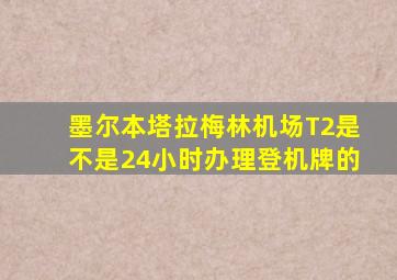 墨尔本塔拉梅林机场T2是不是24小时办理登机牌的