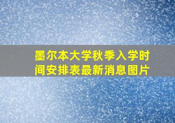 墨尔本大学秋季入学时间安排表最新消息图片