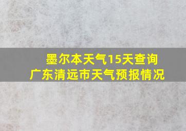 墨尔本天气15天查询广东清远市天气预报情况