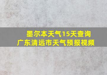 墨尔本天气15天查询广东清远市天气预报视频