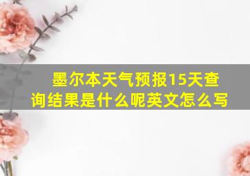 墨尔本天气预报15天查询结果是什么呢英文怎么写