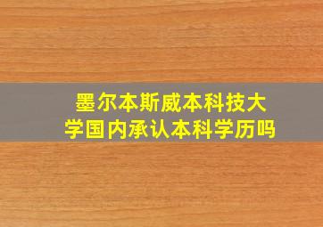 墨尔本斯威本科技大学国内承认本科学历吗