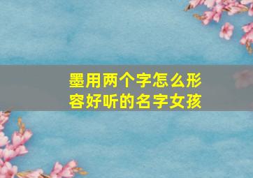 墨用两个字怎么形容好听的名字女孩