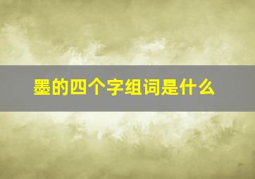 墨的四个字组词是什么