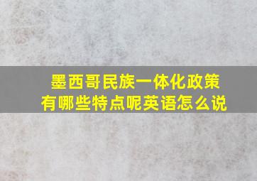 墨西哥民族一体化政策有哪些特点呢英语怎么说