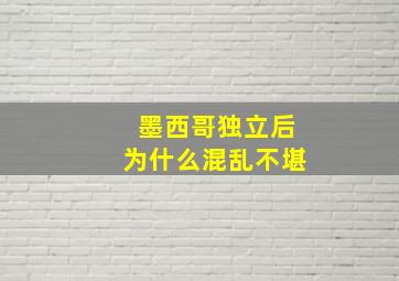 墨西哥独立后为什么混乱不堪