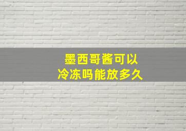 墨西哥酱可以冷冻吗能放多久