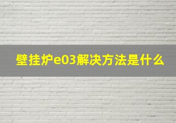 壁挂炉e03解决方法是什么