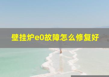 壁挂炉e0故障怎么修复好