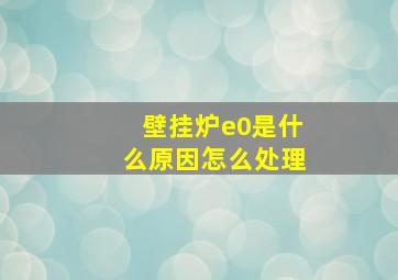 壁挂炉e0是什么原因怎么处理