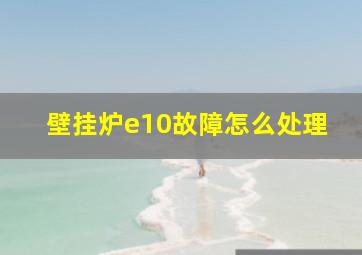 壁挂炉e10故障怎么处理