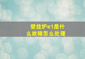 壁挂炉e1是什么故障怎么处理