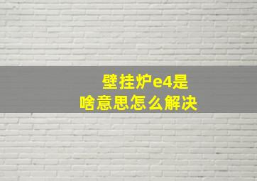 壁挂炉e4是啥意思怎么解决