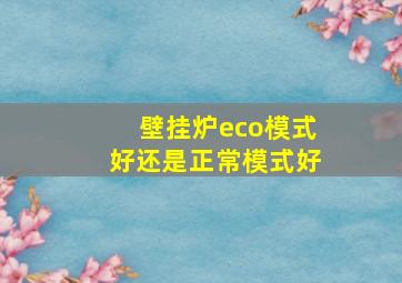 壁挂炉eco模式好还是正常模式好