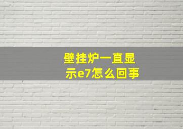 壁挂炉一直显示e7怎么回事