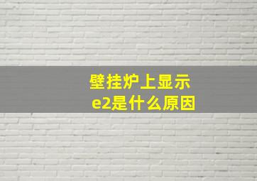 壁挂炉上显示e2是什么原因