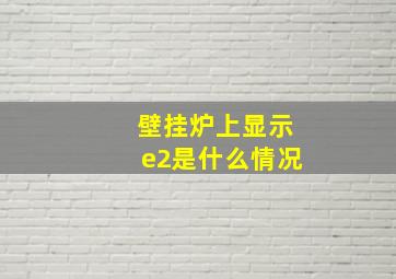 壁挂炉上显示e2是什么情况