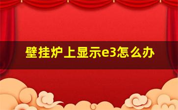 壁挂炉上显示e3怎么办