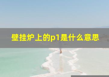 壁挂炉上的p1是什么意思