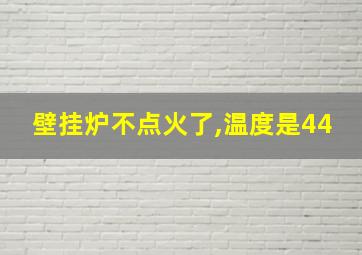 壁挂炉不点火了,温度是44