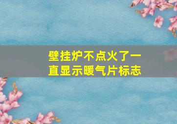 壁挂炉不点火了一直显示暖气片标志