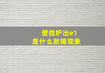 壁挂炉出e1是什么故障现象