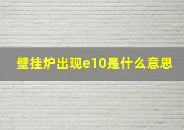 壁挂炉出现e10是什么意思