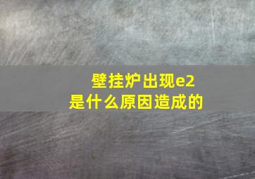 壁挂炉出现e2是什么原因造成的