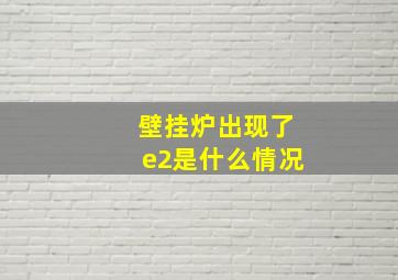 壁挂炉出现了e2是什么情况