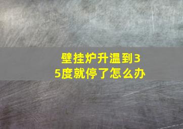 壁挂炉升温到35度就停了怎么办