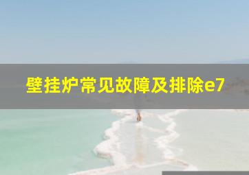 壁挂炉常见故障及排除e7