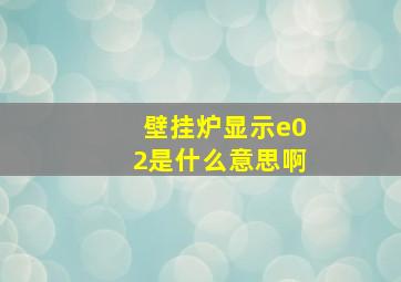 壁挂炉显示e02是什么意思啊