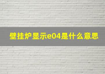 壁挂炉显示e04是什么意思