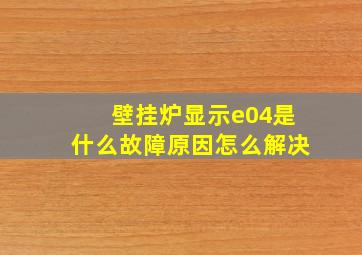 壁挂炉显示e04是什么故障原因怎么解决