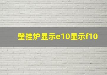 壁挂炉显示e10显示f10