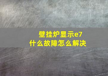 壁挂炉显示e7什么故障怎么解决