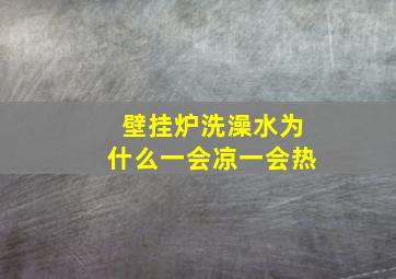 壁挂炉洗澡水为什么一会凉一会热