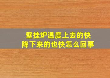 壁挂炉温度上去的快降下来的也快怎么回事