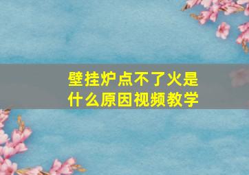 壁挂炉点不了火是什么原因视频教学