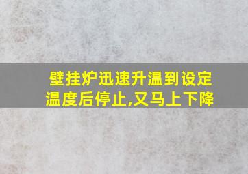 壁挂炉迅速升温到设定温度后停止,又马上下降