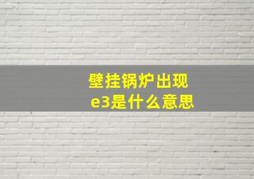 壁挂锅炉出现e3是什么意思